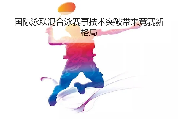国际泳联混合泳赛事技术突破带来竞赛新格局